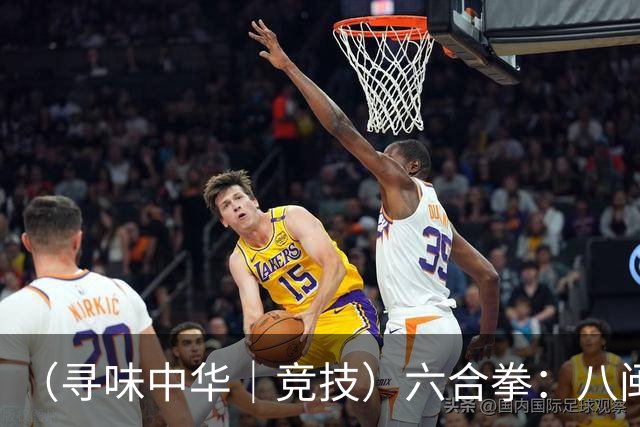 （寻味中华｜竞技）六合拳：八闽武脉内外相合传扬四海